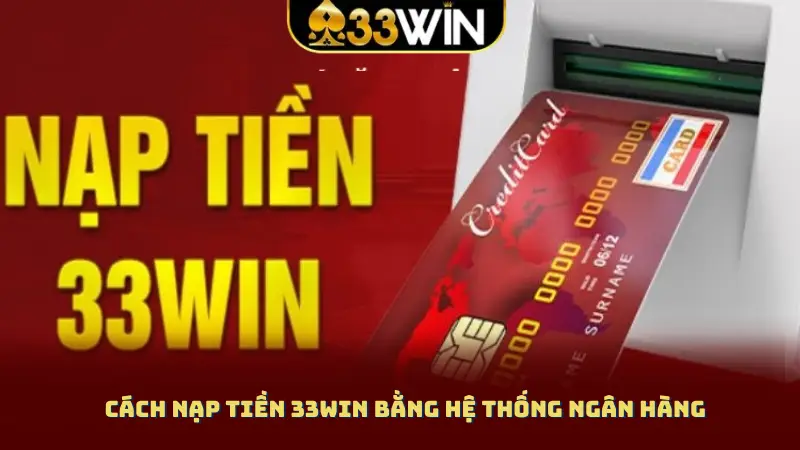 Cách nạp tiền 33WIN bằng hệ thống ngân hàng