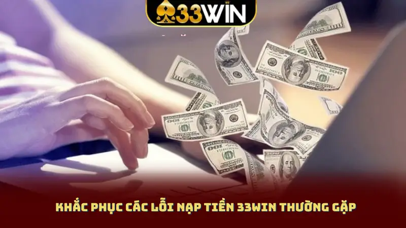 Khắc phục các lỗi nạp tiền 33WIN thường gặp