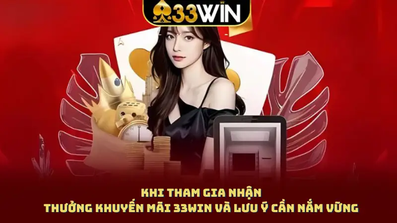 Khi tham gia nhận thưởng khuyến mãi 33WIN và lưu ý cần nắm vững