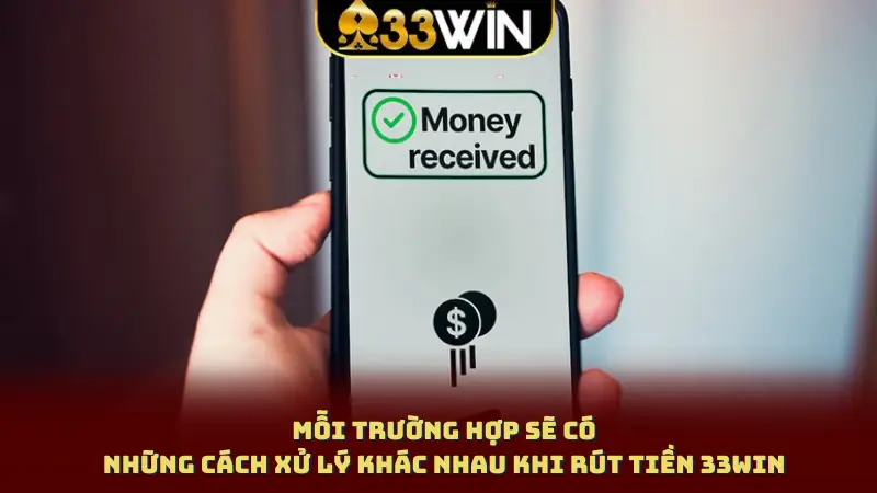 Mỗi trường hợp sẽ có những cách xử lý khác nhau khi rút tiền 33WIN