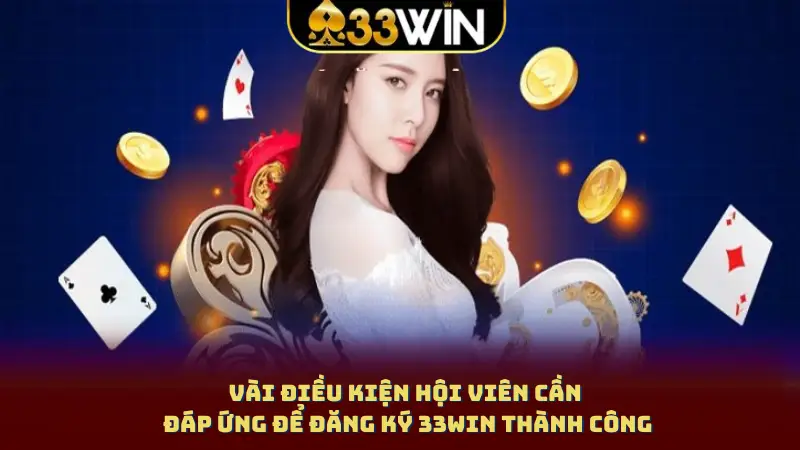 Vài điều kiện hội viên cần đáp ứng để đăng ký 33WIN thành công